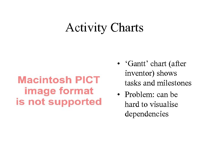 Activity Charts • ‘Gantt’ chart (after inventor) shows tasks and milestones • Problem: can