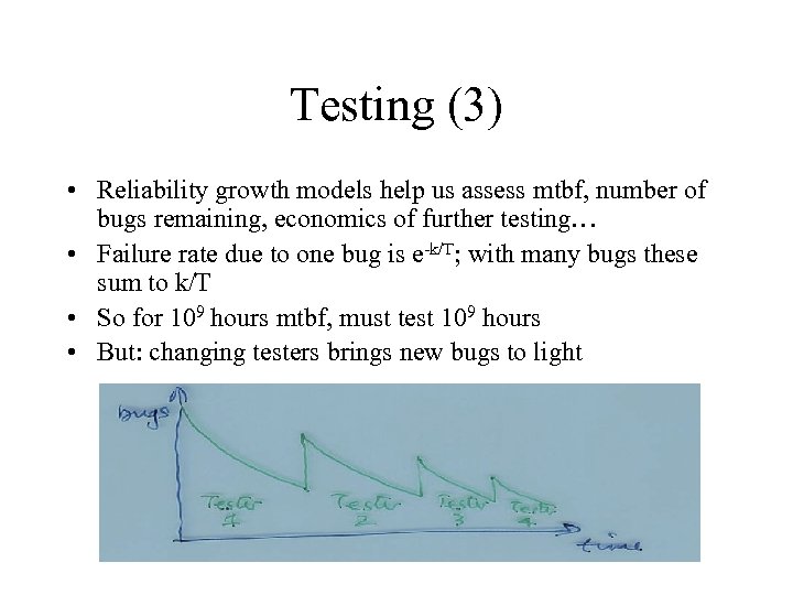 Testing (3) • Reliability growth models help us assess mtbf, number of bugs remaining,