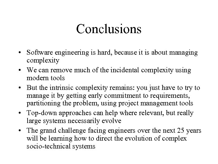 Conclusions • Software engineering is hard, because it is about managing complexity • We