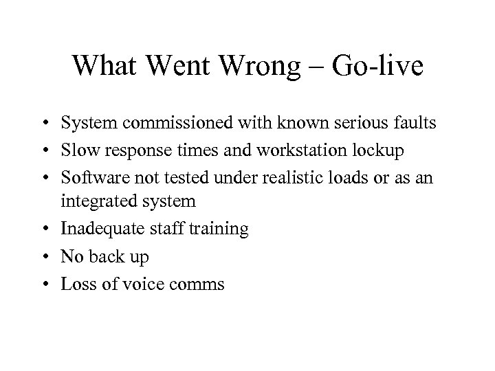 What Went Wrong – Go-live • System commissioned with known serious faults • Slow