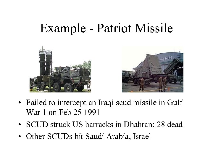 Example - Patriot Missile • Failed to intercept an Iraqi scud missile in Gulf