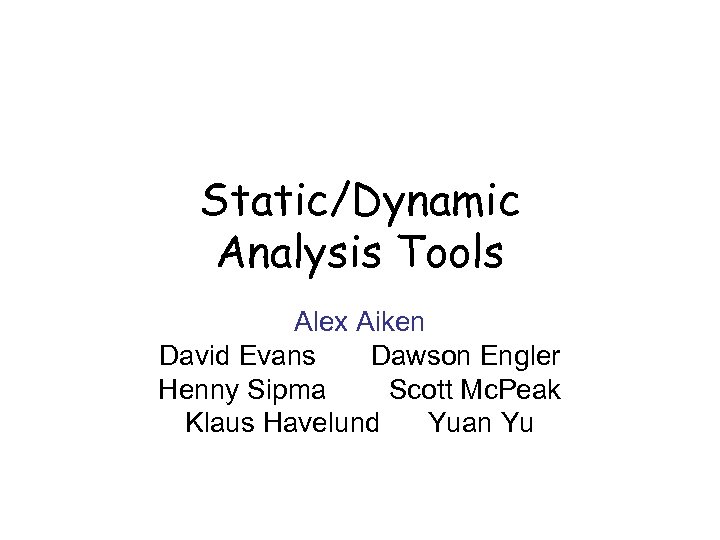 Static/Dynamic Analysis Tools Alex Aiken David Evans Dawson Engler Henny Sipma Scott Mc. Peak