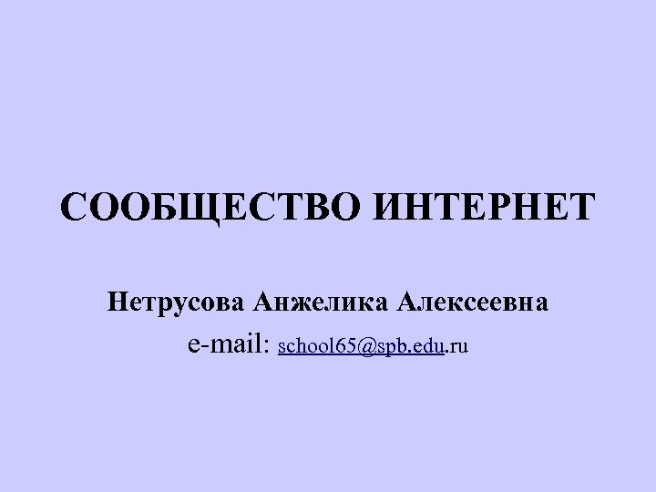 СООБЩЕСТВО ИНТЕРНЕТ Нетрусова Анжелика Алексеевна e-mail: school 65@spb. edu. ru 