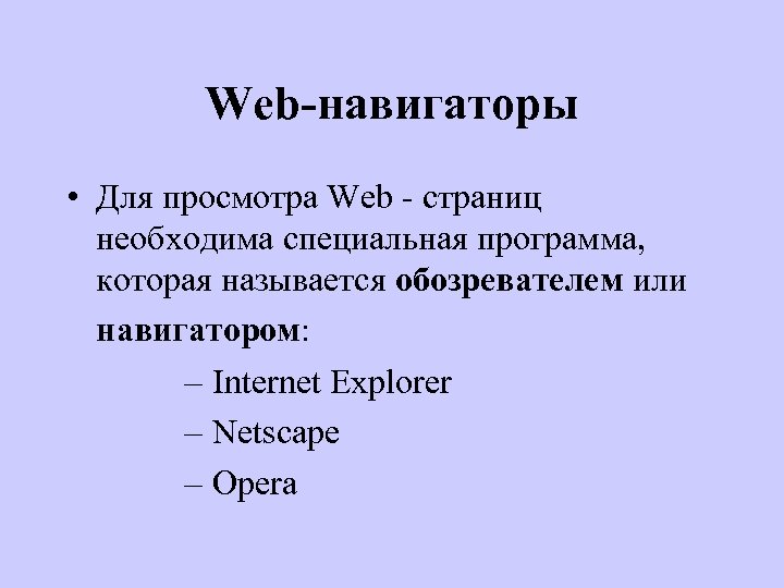 Web-навигаторы • Для просмотра Web - страниц необходима специальная программа, которая называется обозревателем или