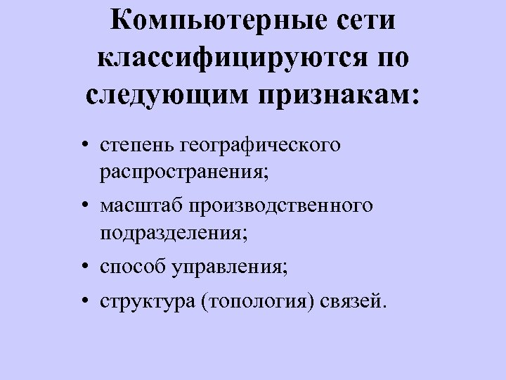 Компьютерные сети классифицируются по следующим признакам: • степень географического распространения; • масштаб производственного подразделения;