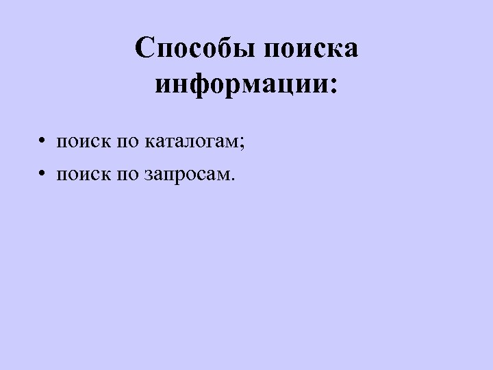 Способы поиска информации: • поиск по каталогам; • поиск по запросам. 