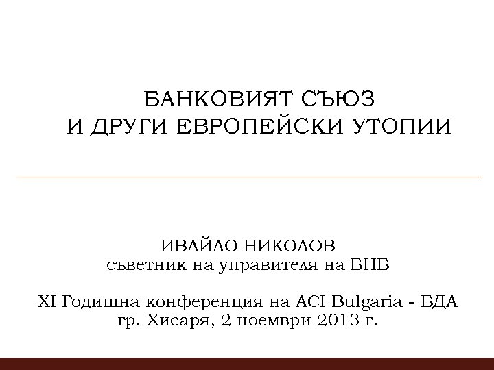 БАНКОВИЯТ СЪЮЗ И ДРУГИ ЕВРОПЕЙСКИ УТОПИИ ИВАЙЛО НИКОЛОВ съветник на управителя на БНБ XI