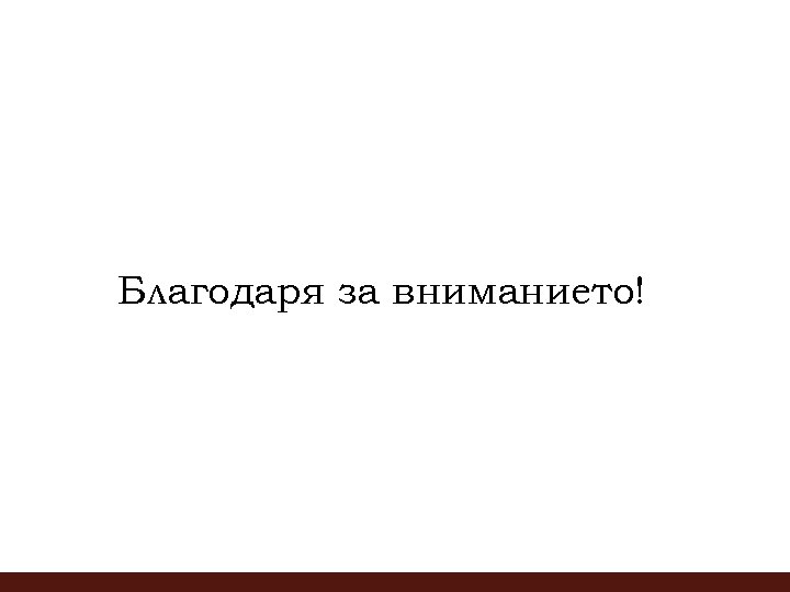 Благодаря за вниманието! 