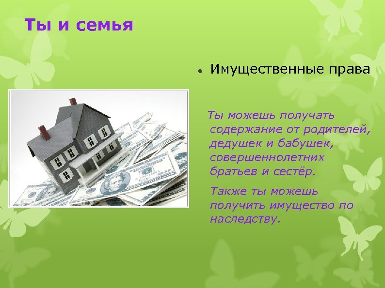 Ты и семья Имущественные права Ты можешь получать содержание от родителей, дедушек и бабушек,