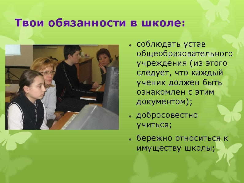 Твои обязанности в школе: соблюдать устав общеобразовательного учреждения (из этого следует, что каждый ученик