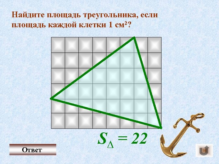 Найдите площадь треугольника, если площадь каждой клетки 1 см 2? Ответ S∆ = 22