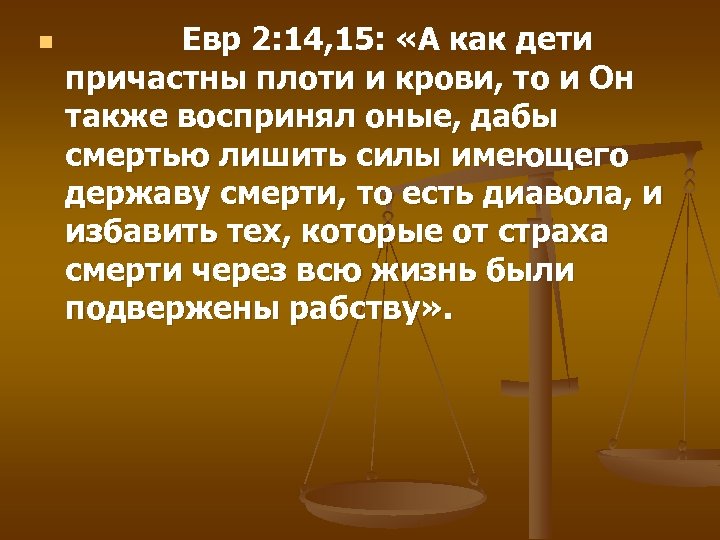 n Евр 2: 14, 15: «А как дети причастны плоти и крови, то и