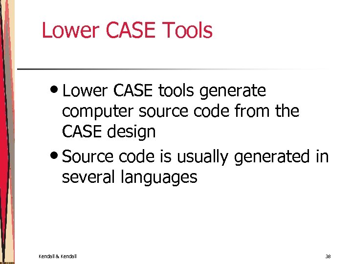 Lower CASE Tools • Lower CASE tools generate computer source code from the CASE