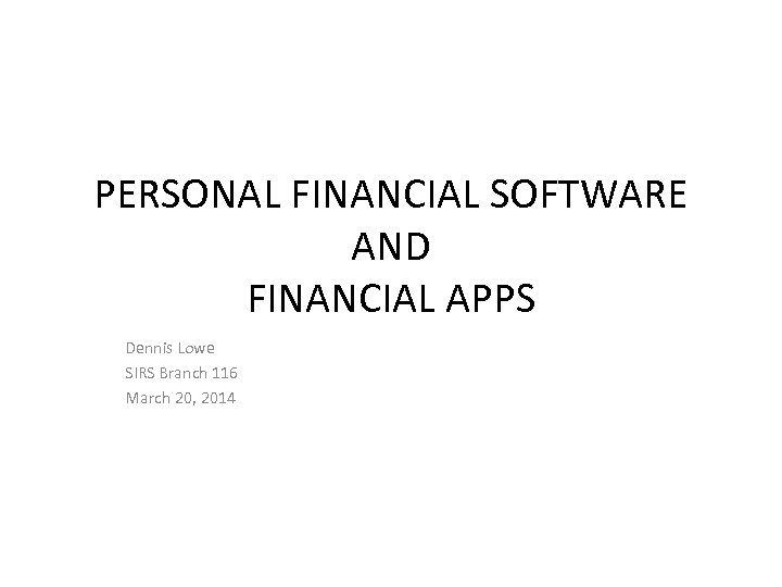 PERSONAL FINANCIAL SOFTWARE AND FINANCIAL APPS Dennis Lowe SIRS Branch 116 March 20, 2014