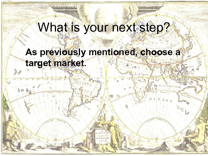 What is your next step? As previously mentioned, choose a target market. 