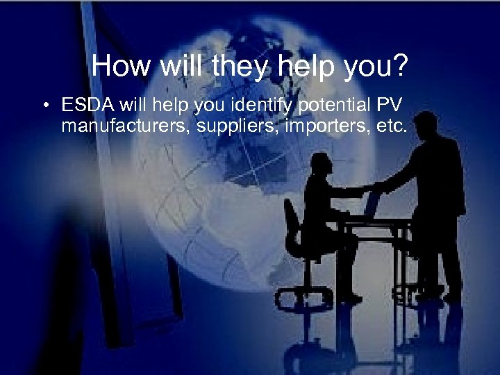 How will they help you? • ESDA will help you identify potential PV manufacturers,