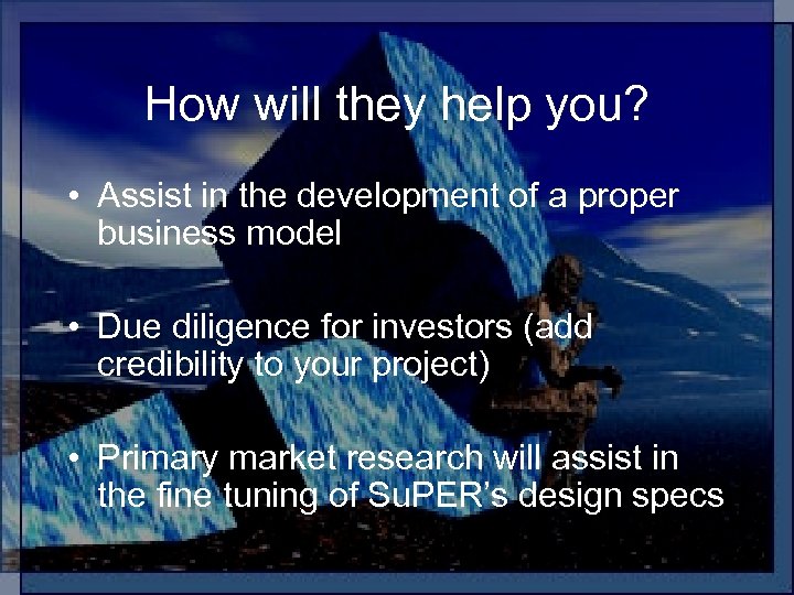 How will they help you? • Assist in the development of a proper business