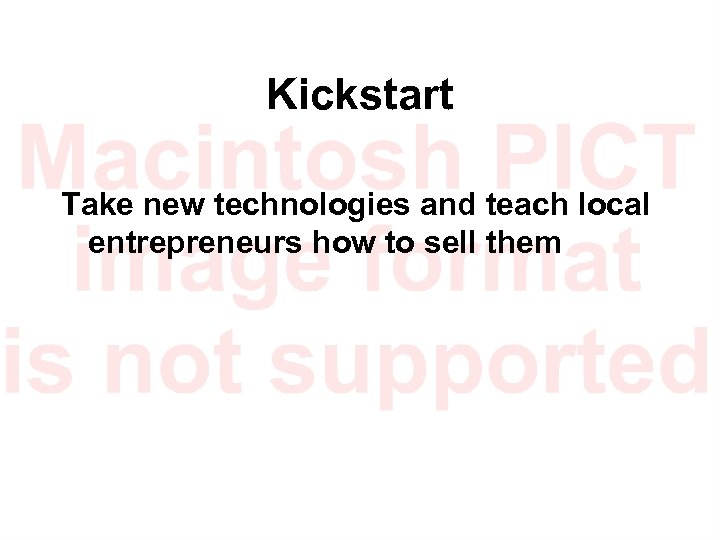 Kickstart Take new technologies and teach local entrepreneurs how to sell them 