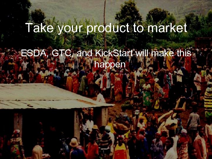 Take your product to market ESDA, GTC, and Kick. Start will make this happen