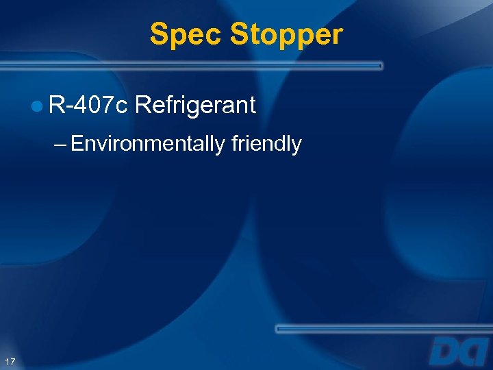 Spec Stopper ● R-407 c Refrigerant – Environmentally friendly 17 