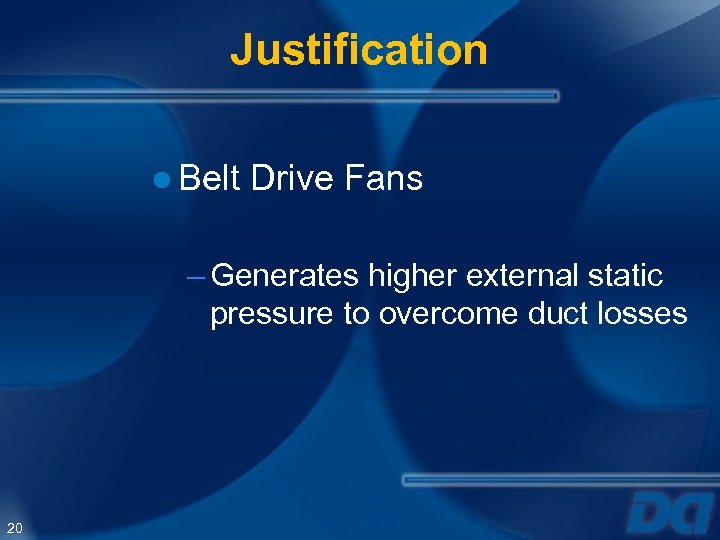 Justification ● Belt Drive Fans – Generates higher external static pressure to overcome duct