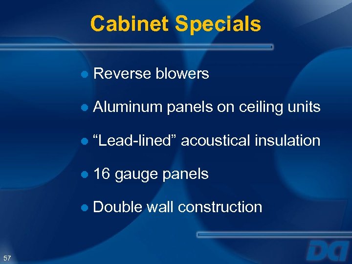 Cabinet Specials ● Reverse blowers ● Aluminum panels on ceiling units ● “Lead-lined” acoustical