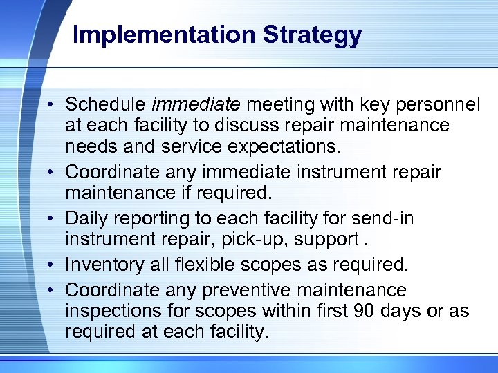 Implementation Strategy • Schedule immediate meeting with key personnel at each facility to discuss