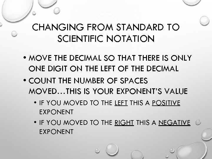 CHANGING FROM STANDARD TO SCIENTIFIC NOTATION • MOVE THE DECIMAL SO THAT THERE IS