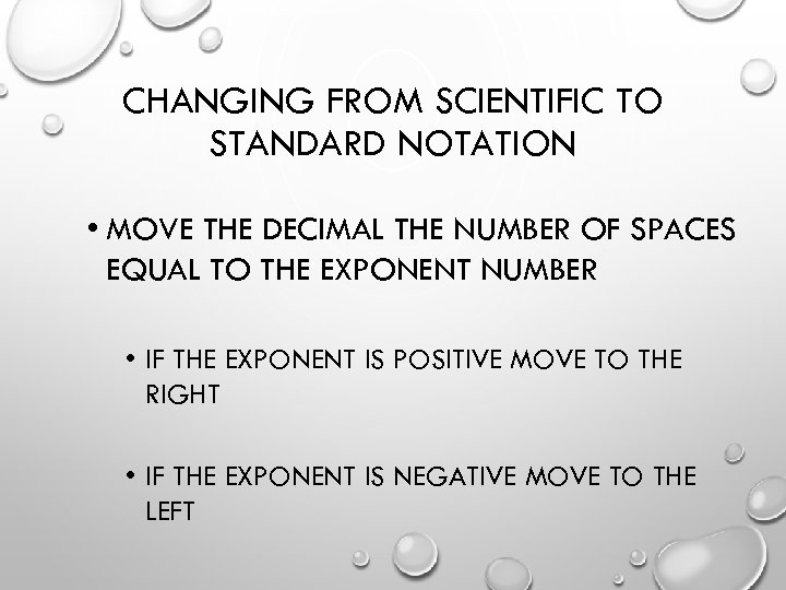 CHANGING FROM SCIENTIFIC TO STANDARD NOTATION • MOVE THE DECIMAL THE NUMBER OF SPACES