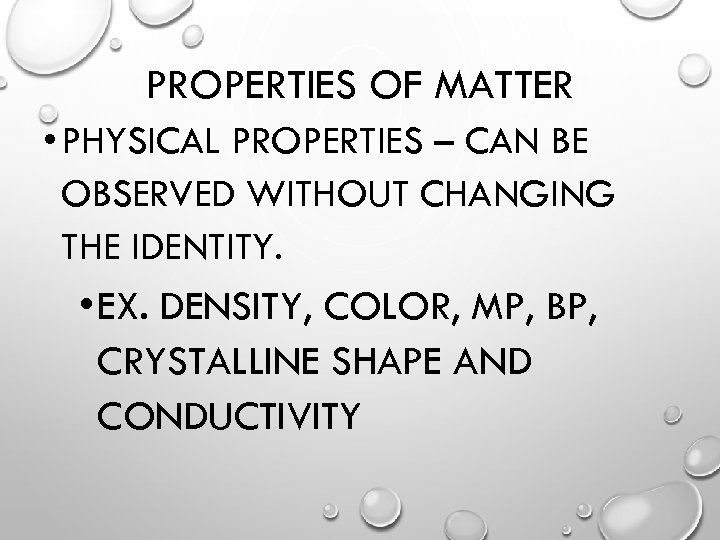 PROPERTIES OF MATTER • PHYSICAL PROPERTIES – CAN BE OBSERVED WITHOUT CHANGING THE IDENTITY.