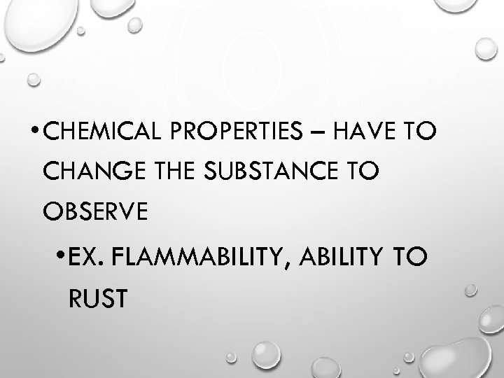  • CHEMICAL PROPERTIES – HAVE TO CHANGE THE SUBSTANCE TO OBSERVE • EX.