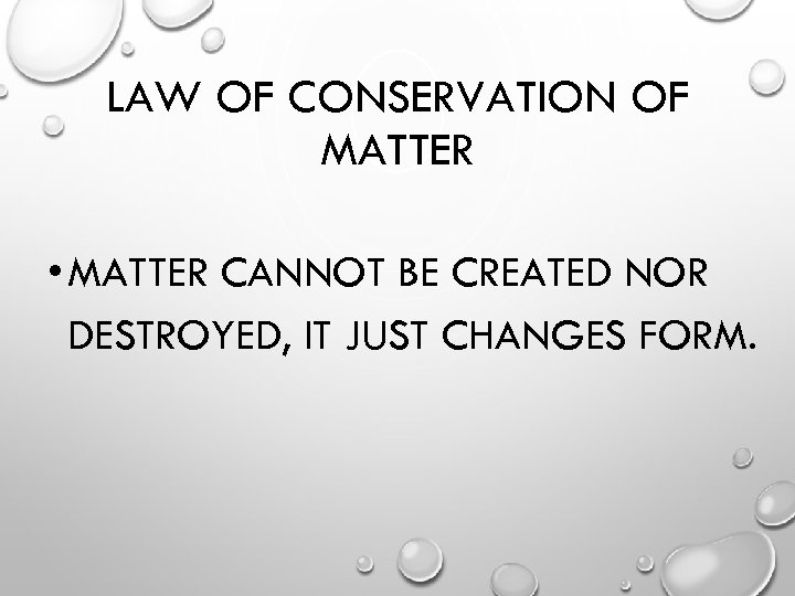 LAW OF CONSERVATION OF MATTER • MATTER CANNOT BE CREATED NOR DESTROYED, IT JUST