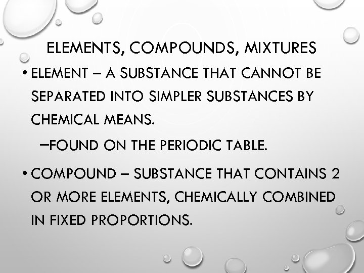 ELEMENTS, COMPOUNDS, MIXTURES • ELEMENT – A SUBSTANCE THAT CANNOT BE SEPARATED INTO SIMPLER