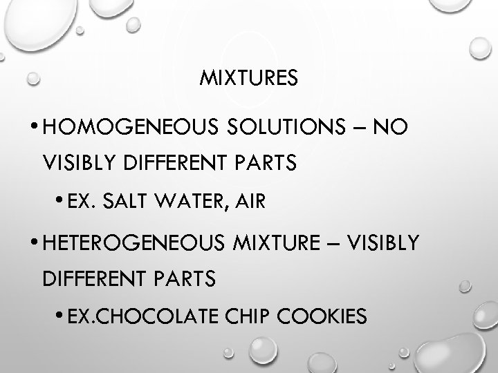 MIXTURES • HOMOGENEOUS SOLUTIONS – NO VISIBLY DIFFERENT PARTS • EX. SALT WATER, AIR