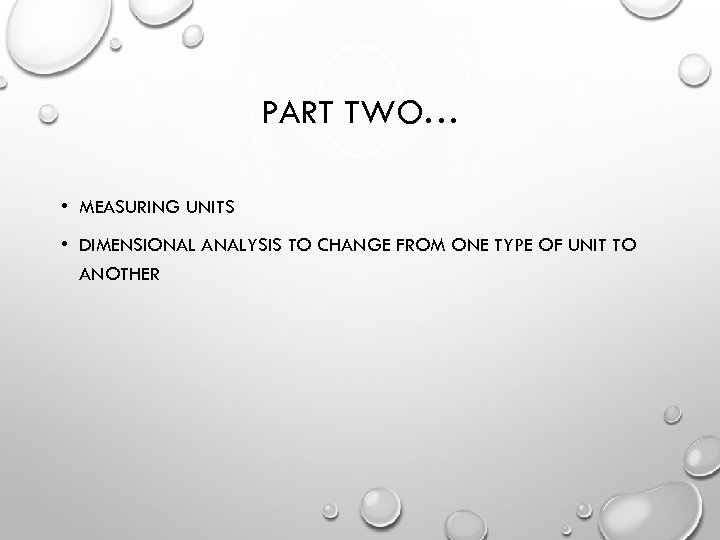 PART TWO… • MEASURING UNITS • DIMENSIONAL ANALYSIS TO CHANGE FROM ONE TYPE OF