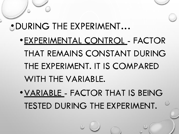  • DURING THE EXPERIMENT… • EXPERIMENTAL CONTROL - FACTOR THAT REMAINS CONSTANT DURING