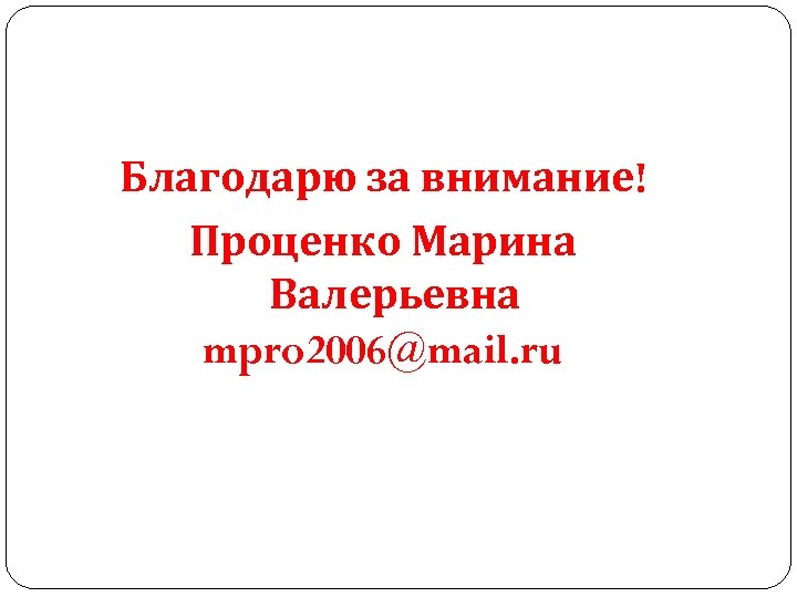 Благодарю за внимание! Проценко Марина Валерьевна mpro 2006@mail. ru 
