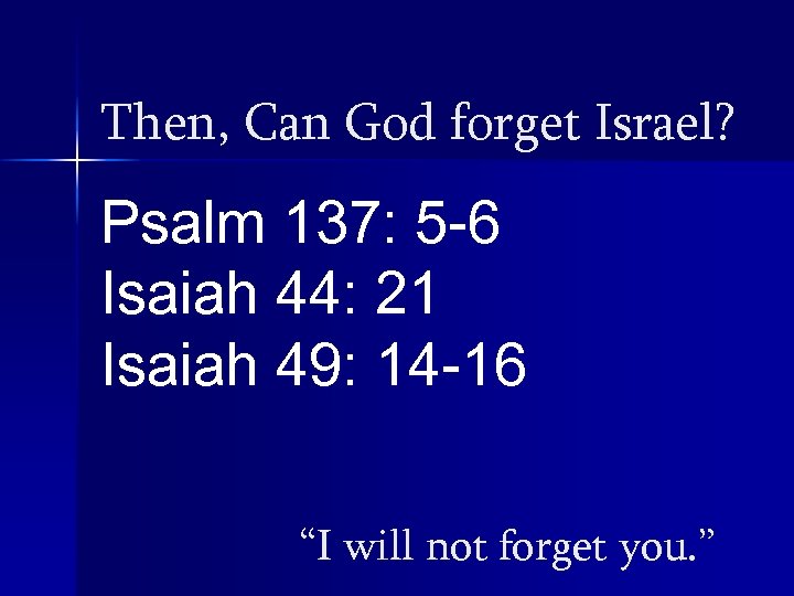 Then, Can God forget Israel? Psalm 137: 5 -6 Isaiah 44: 21 Isaiah 49: