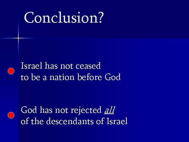 Conclusion? Israel has not ceased to be a nation before God has not rejected