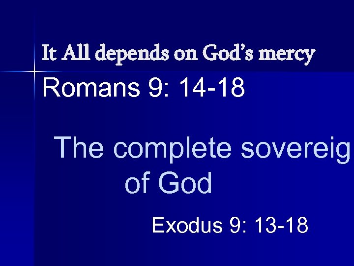 It All depends on God’s mercy Romans 9: 14 -18 The complete sovereign of