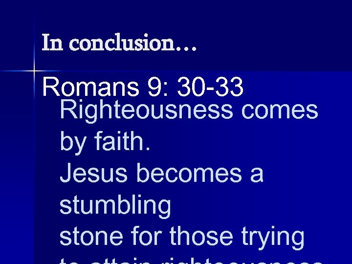 In conclusion… Romans 9: 30 -33 Righteousness comes by faith. Jesus becomes a stumbling