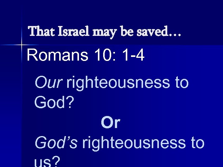 That Israel may be saved… Romans 10: 1 -4 Our righteousness to God? Or