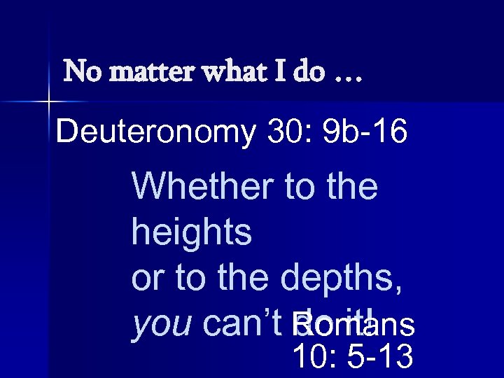 No matter what I do … Deuteronomy 30: 9 b-16 Whether to the heights