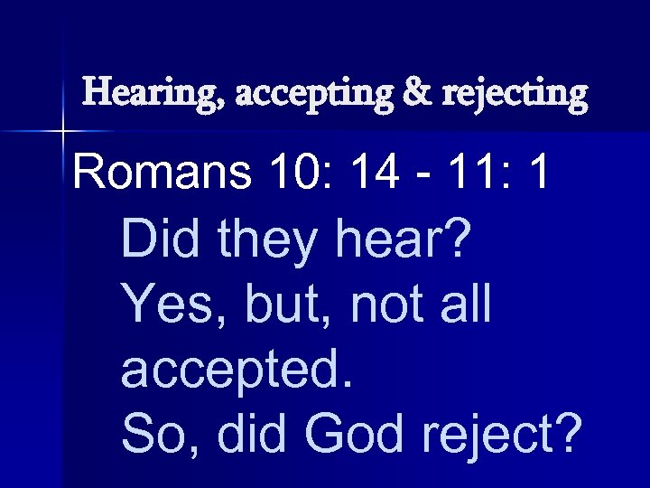 Hearing, accepting & rejecting Romans 10: 14 - 11: 1 Did they hear? Yes,