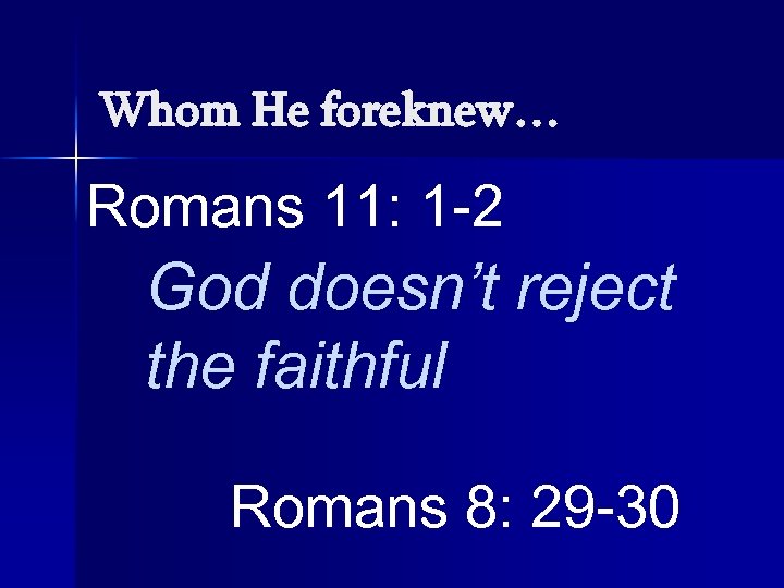 Whom He foreknew… Romans 11: 1 -2 God doesn’t reject the faithful Romans 8: