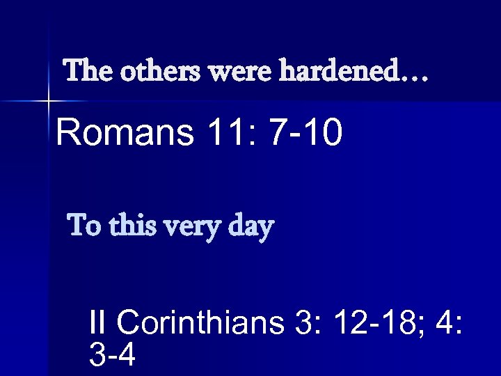 The others were hardened… Romans 11: 7 -10 To this very day II Corinthians