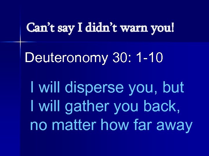 Can’t say I didn’t warn you! Deuteronomy 30: 1 -10 I will disperse you,