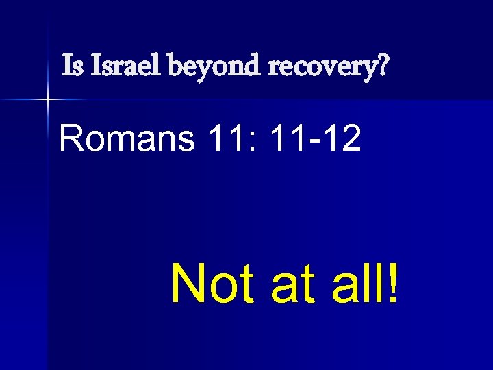 Is Israel beyond recovery? Romans 11: 11 -12 Not at all! 