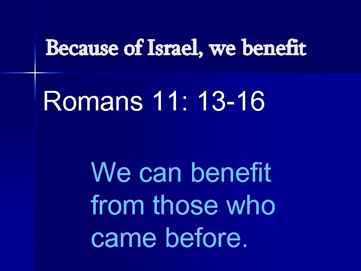 Because of Israel, we benefit Romans 11: 13 -16 We can benefit from those