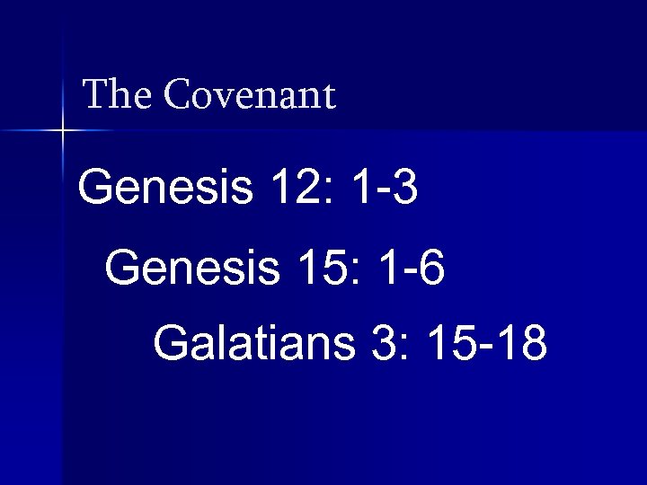 The Covenant Genesis 12: 1 -3 Genesis 15: 1 -6 Galatians 3: 15 -18